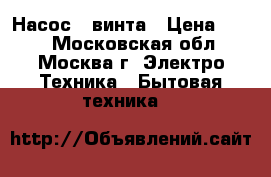 Насос 3 винта › Цена ­ 400 - Московская обл., Москва г. Электро-Техника » Бытовая техника   